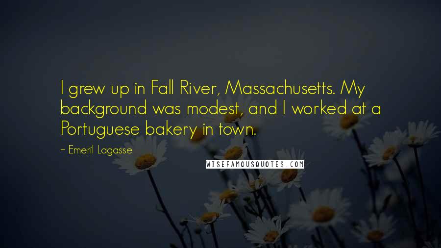 Emeril Lagasse Quotes: I grew up in Fall River, Massachusetts. My background was modest, and I worked at a Portuguese bakery in town.