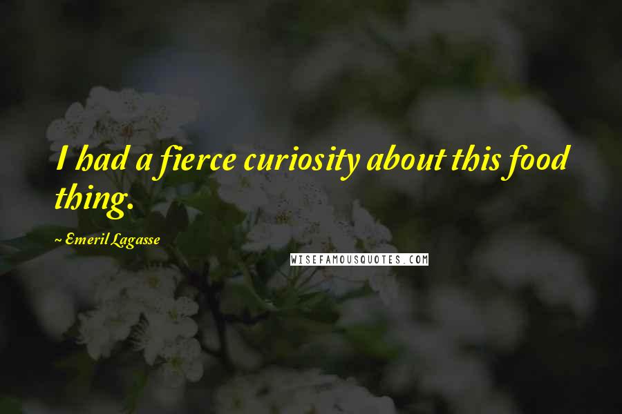 Emeril Lagasse Quotes: I had a fierce curiosity about this food thing.