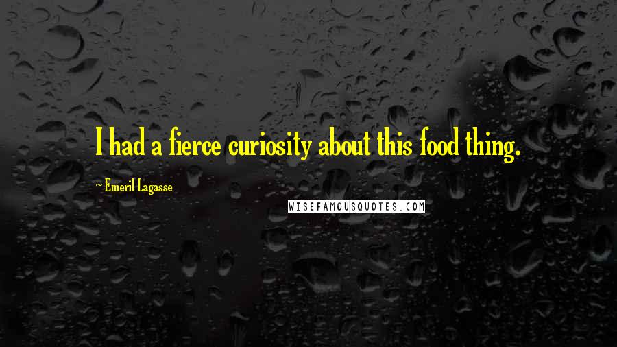 Emeril Lagasse Quotes: I had a fierce curiosity about this food thing.