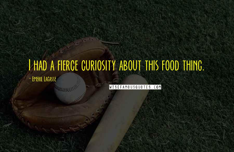 Emeril Lagasse Quotes: I had a fierce curiosity about this food thing.