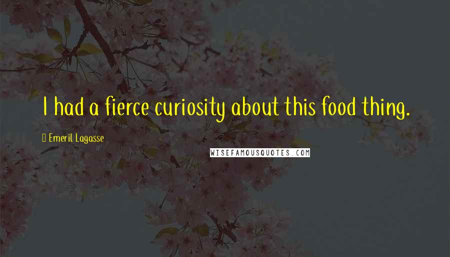 Emeril Lagasse Quotes: I had a fierce curiosity about this food thing.