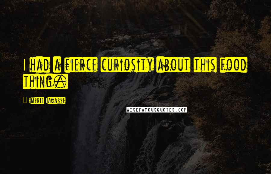 Emeril Lagasse Quotes: I had a fierce curiosity about this food thing.