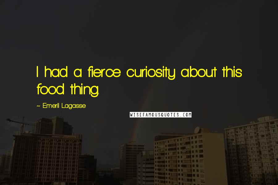 Emeril Lagasse Quotes: I had a fierce curiosity about this food thing.