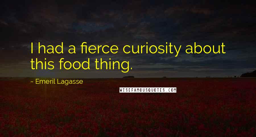 Emeril Lagasse Quotes: I had a fierce curiosity about this food thing.