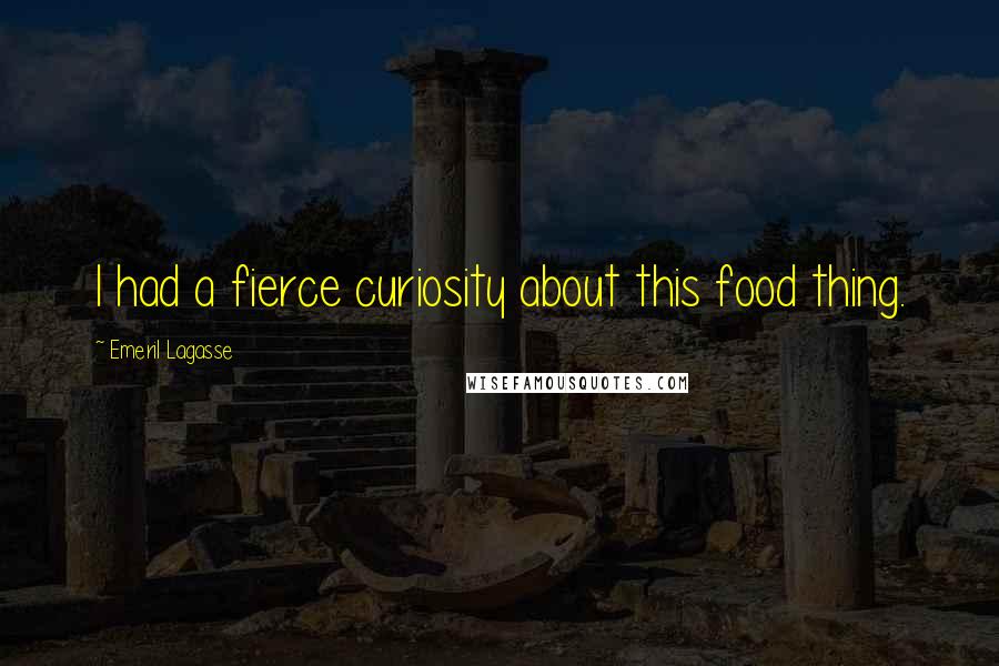 Emeril Lagasse Quotes: I had a fierce curiosity about this food thing.