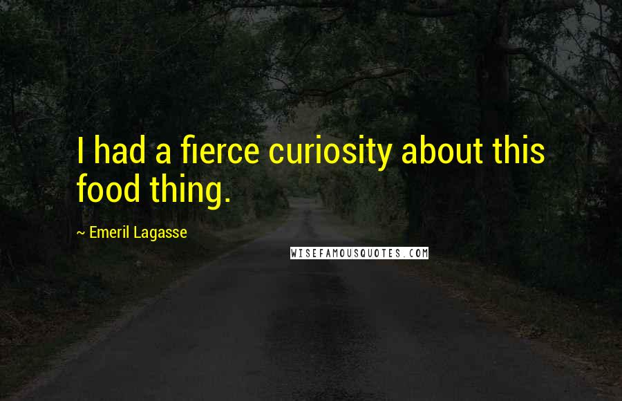 Emeril Lagasse Quotes: I had a fierce curiosity about this food thing.