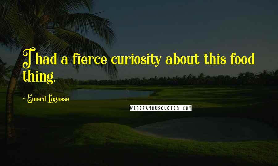 Emeril Lagasse Quotes: I had a fierce curiosity about this food thing.