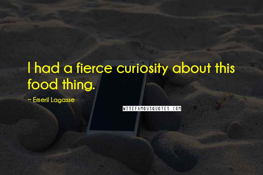 Emeril Lagasse Quotes: I had a fierce curiosity about this food thing.