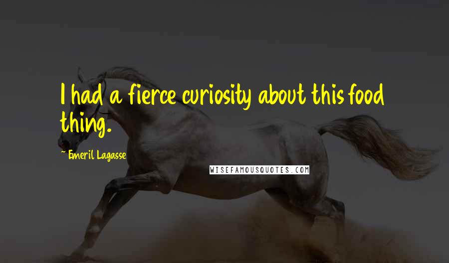 Emeril Lagasse Quotes: I had a fierce curiosity about this food thing.