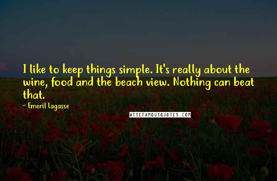 Emeril Lagasse Quotes: I like to keep things simple. It's really about the wine, food and the beach view. Nothing can beat that.