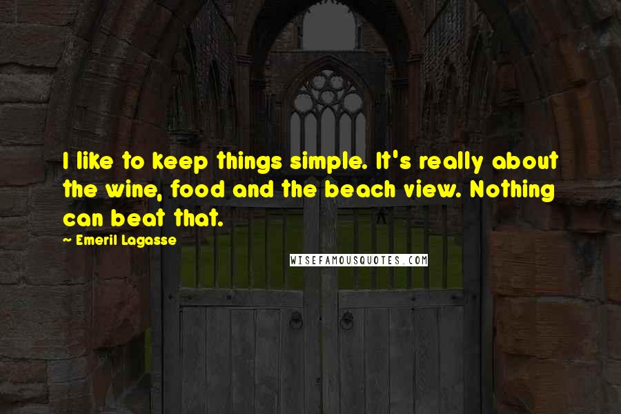 Emeril Lagasse Quotes: I like to keep things simple. It's really about the wine, food and the beach view. Nothing can beat that.
