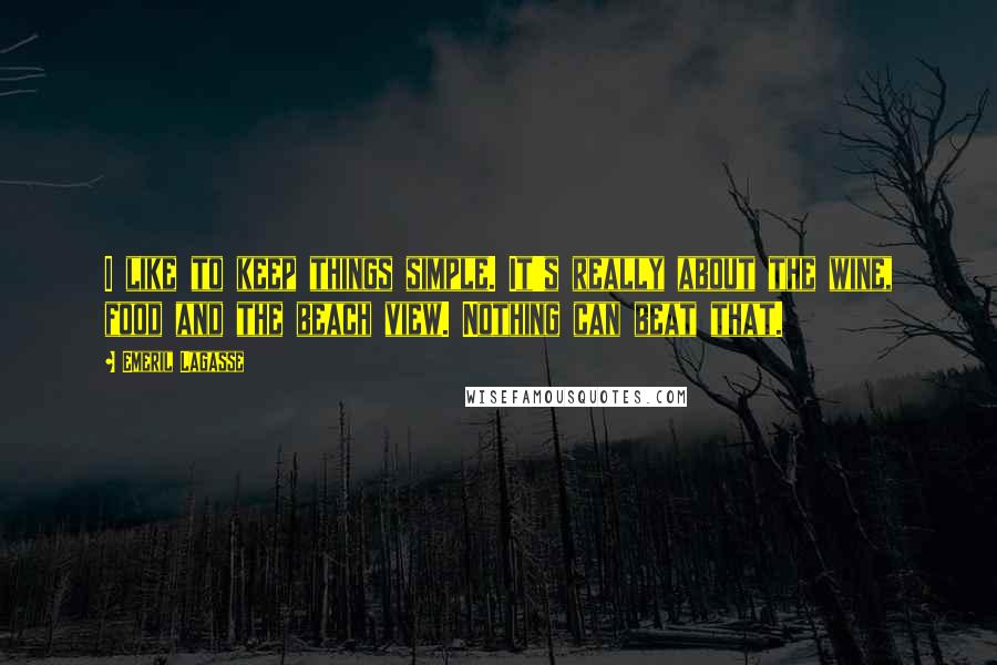 Emeril Lagasse Quotes: I like to keep things simple. It's really about the wine, food and the beach view. Nothing can beat that.