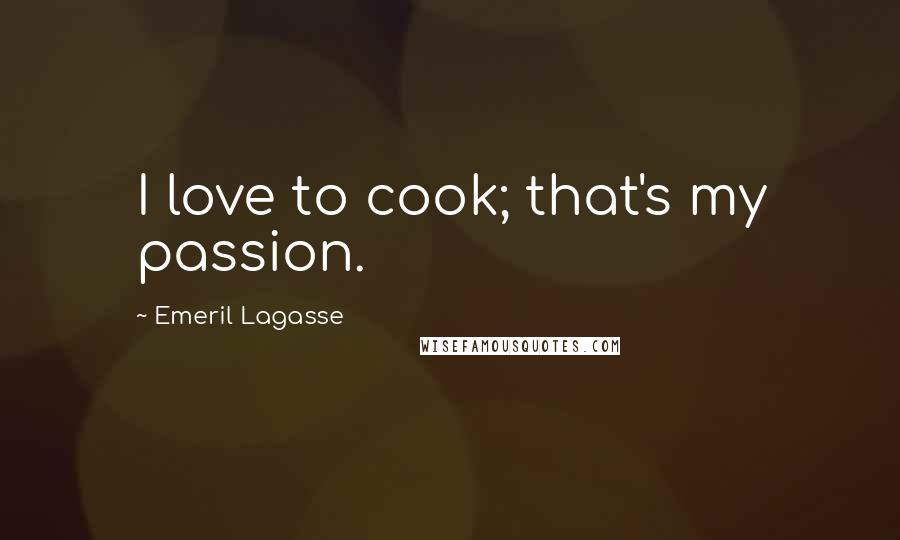 Emeril Lagasse Quotes: I love to cook; that's my passion.