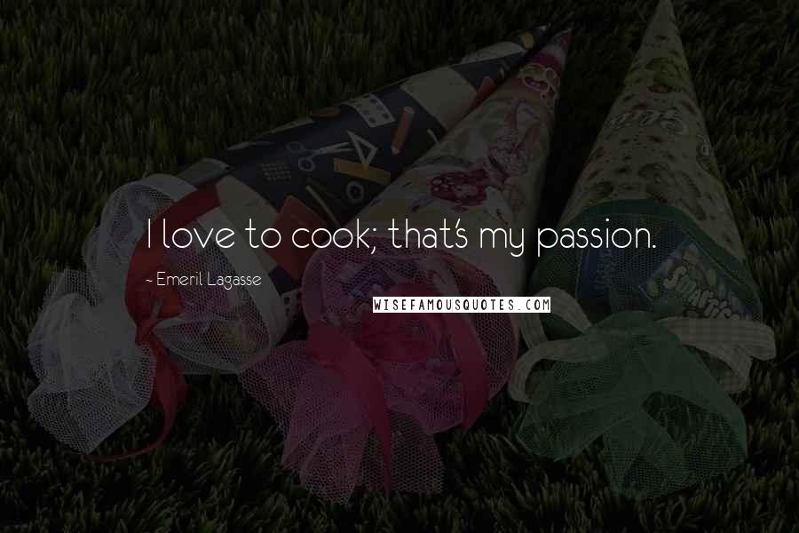 Emeril Lagasse Quotes: I love to cook; that's my passion.