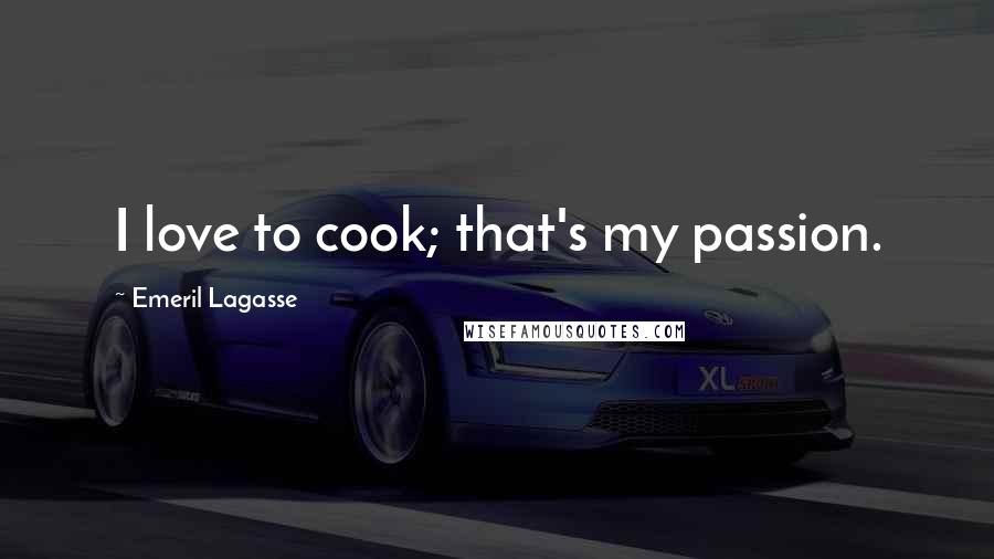 Emeril Lagasse Quotes: I love to cook; that's my passion.
