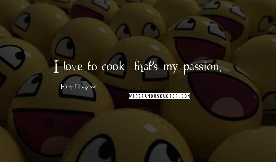 Emeril Lagasse Quotes: I love to cook; that's my passion.