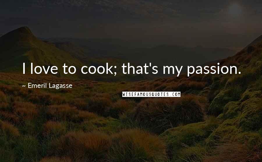 Emeril Lagasse Quotes: I love to cook; that's my passion.