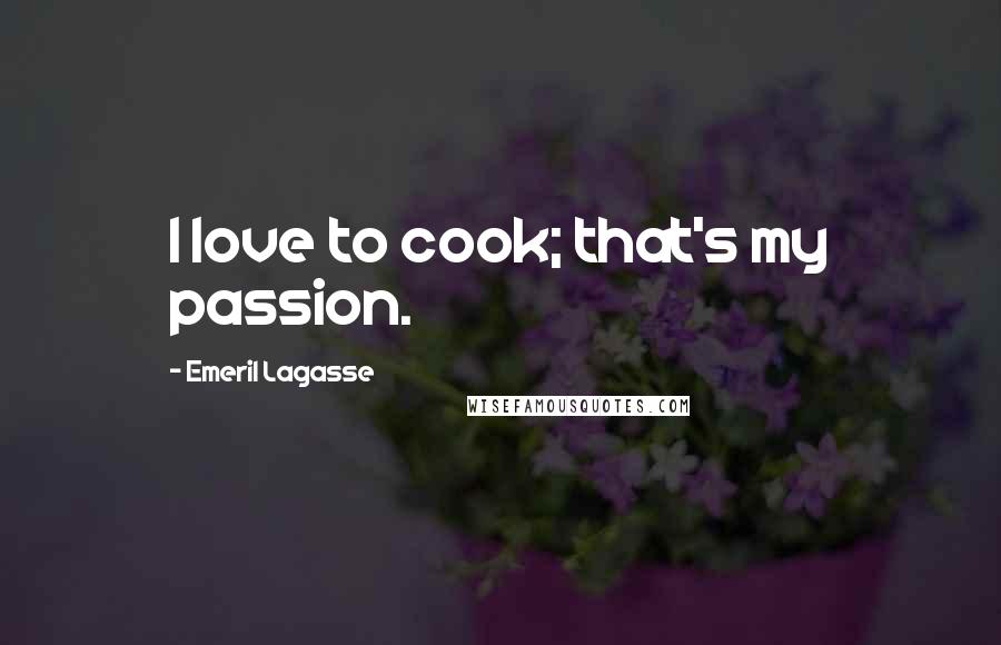 Emeril Lagasse Quotes: I love to cook; that's my passion.
