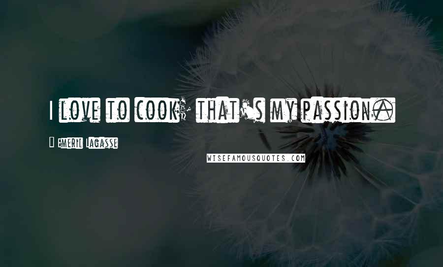 Emeril Lagasse Quotes: I love to cook; that's my passion.