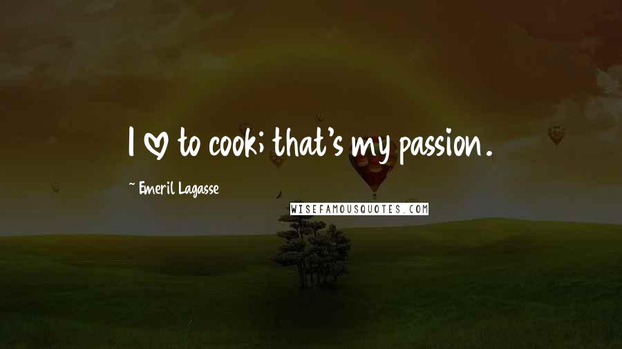 Emeril Lagasse Quotes: I love to cook; that's my passion.