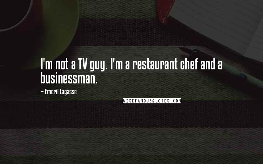 Emeril Lagasse Quotes: I'm not a TV guy. I'm a restaurant chef and a businessman.