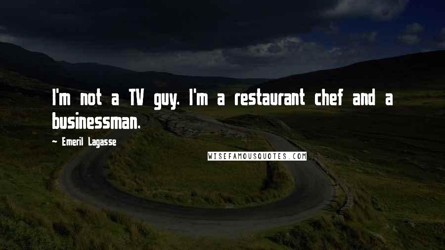 Emeril Lagasse Quotes: I'm not a TV guy. I'm a restaurant chef and a businessman.