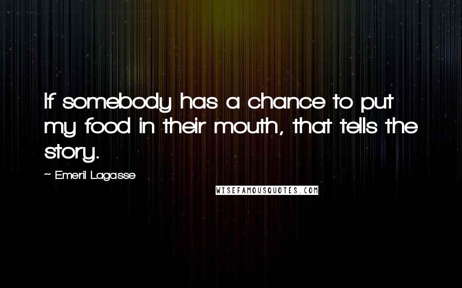 Emeril Lagasse Quotes: If somebody has a chance to put my food in their mouth, that tells the story.