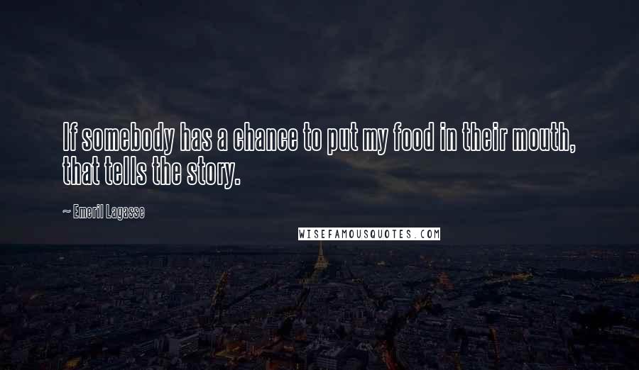 Emeril Lagasse Quotes: If somebody has a chance to put my food in their mouth, that tells the story.