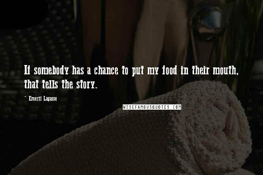 Emeril Lagasse Quotes: If somebody has a chance to put my food in their mouth, that tells the story.