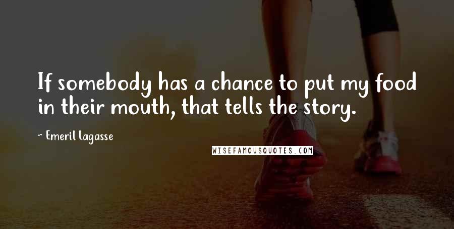 Emeril Lagasse Quotes: If somebody has a chance to put my food in their mouth, that tells the story.