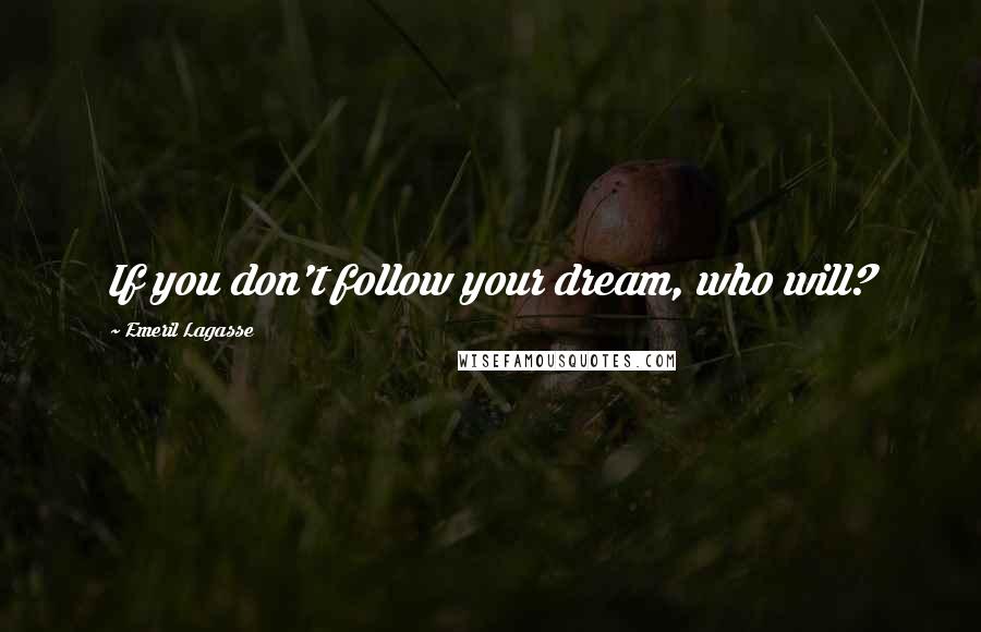 Emeril Lagasse Quotes: If you don't follow your dream, who will?