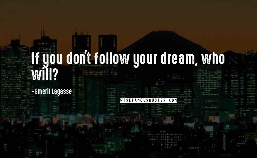 Emeril Lagasse Quotes: If you don't follow your dream, who will?