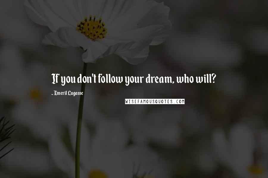 Emeril Lagasse Quotes: If you don't follow your dream, who will?