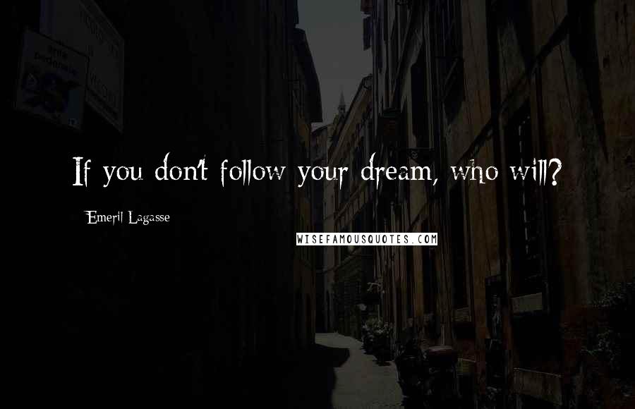 Emeril Lagasse Quotes: If you don't follow your dream, who will?