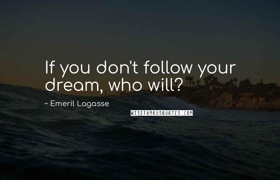 Emeril Lagasse Quotes: If you don't follow your dream, who will?