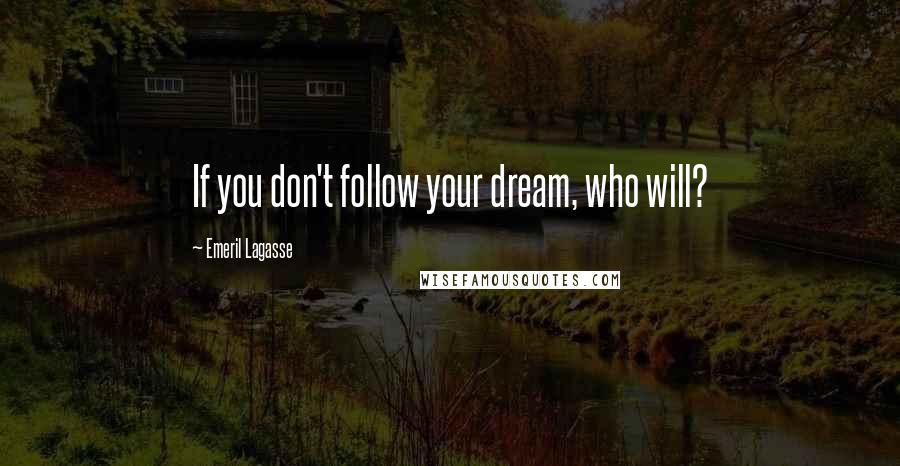 Emeril Lagasse Quotes: If you don't follow your dream, who will?