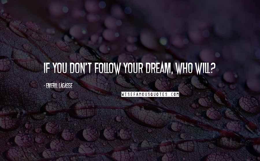 Emeril Lagasse Quotes: If you don't follow your dream, who will?