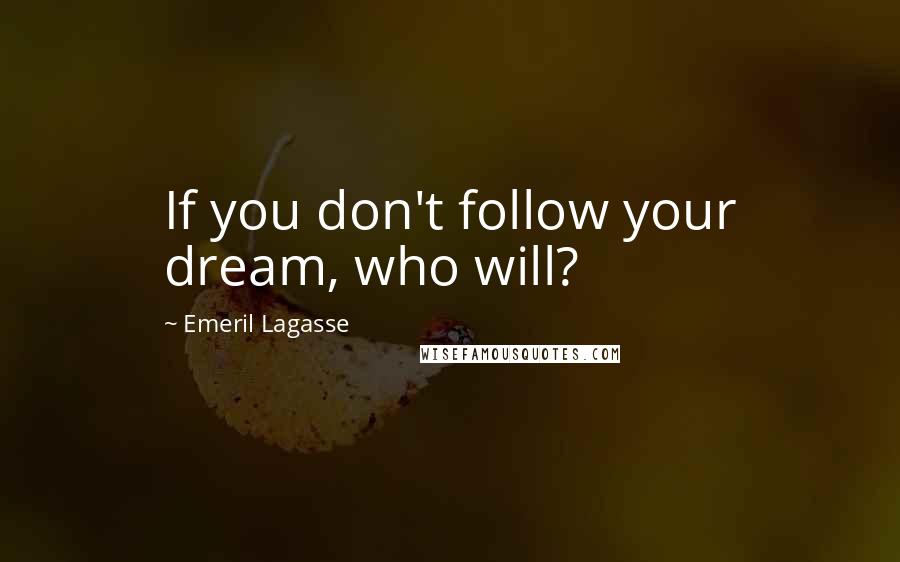 Emeril Lagasse Quotes: If you don't follow your dream, who will?