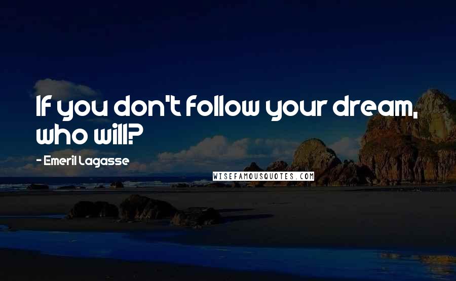 Emeril Lagasse Quotes: If you don't follow your dream, who will?