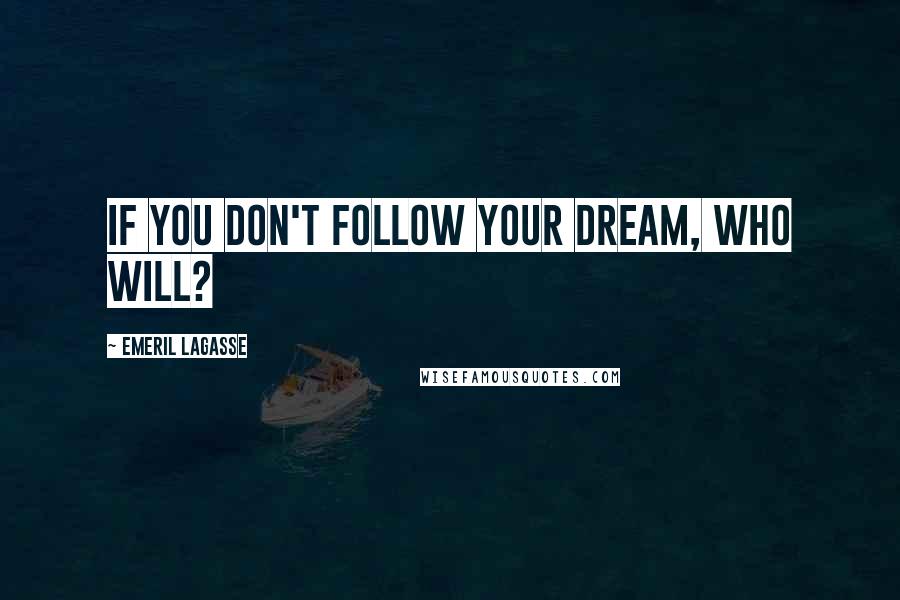 Emeril Lagasse Quotes: If you don't follow your dream, who will?