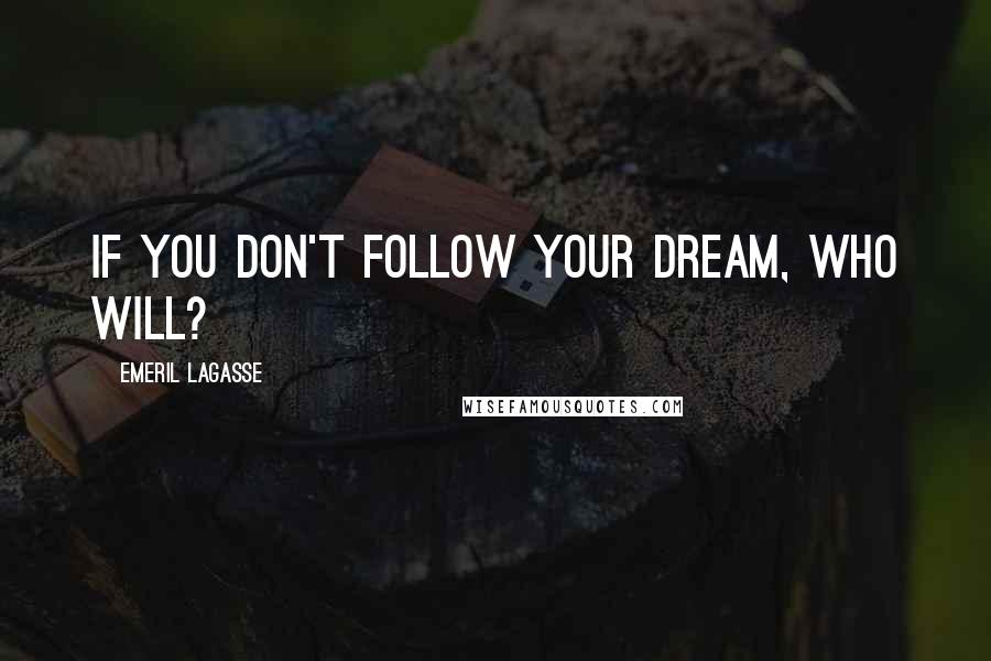 Emeril Lagasse Quotes: If you don't follow your dream, who will?
