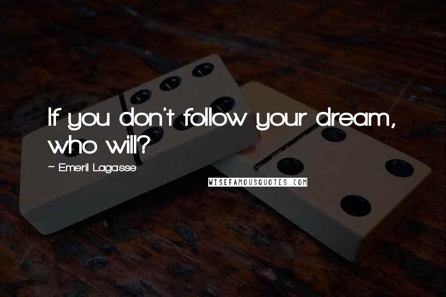 Emeril Lagasse Quotes: If you don't follow your dream, who will?