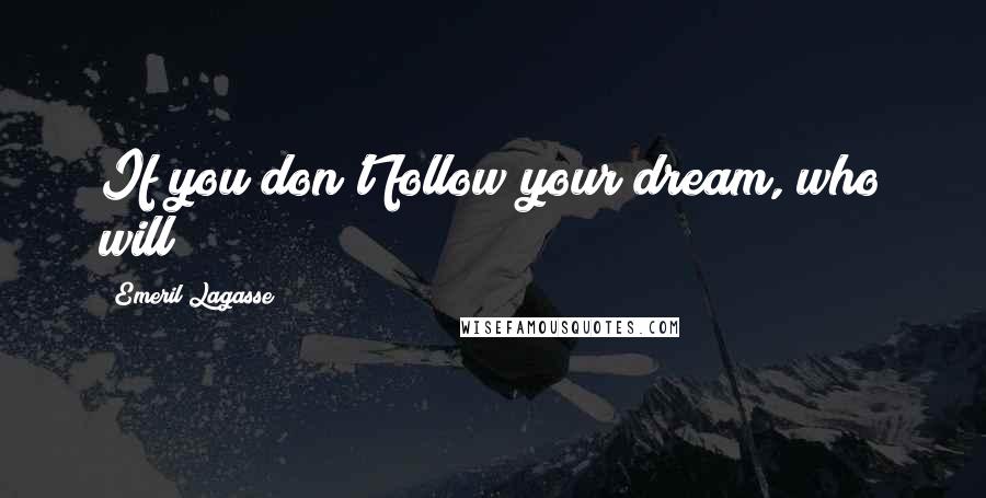 Emeril Lagasse Quotes: If you don't follow your dream, who will?
