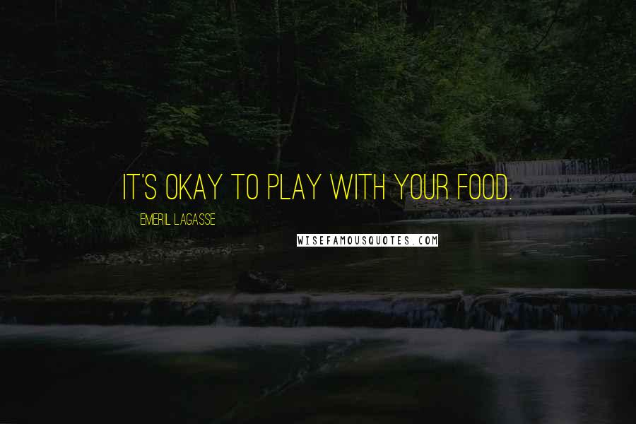 Emeril Lagasse Quotes: It's okay to play with your food.