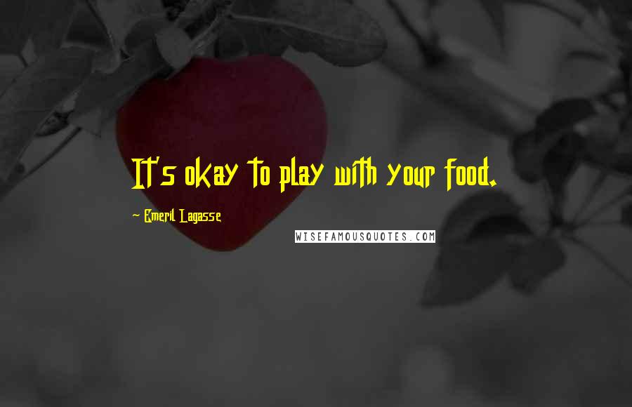 Emeril Lagasse Quotes: It's okay to play with your food.