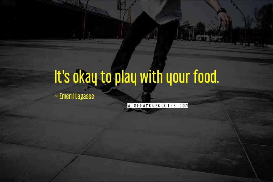 Emeril Lagasse Quotes: It's okay to play with your food.