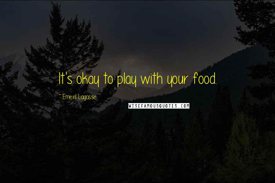 Emeril Lagasse Quotes: It's okay to play with your food.