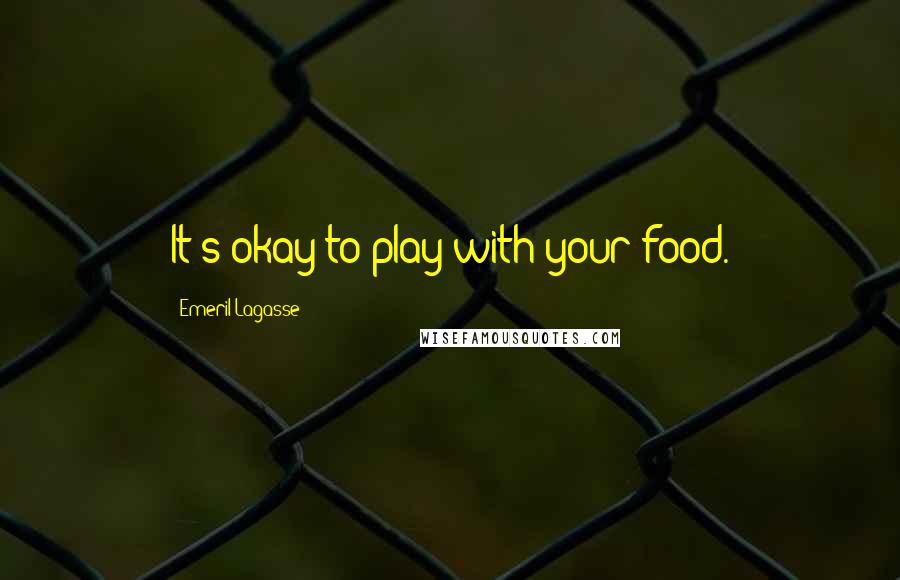 Emeril Lagasse Quotes: It's okay to play with your food.