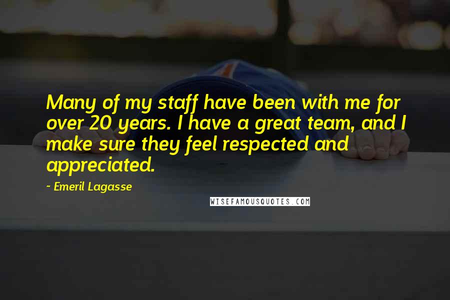 Emeril Lagasse Quotes: Many of my staff have been with me for over 20 years. I have a great team, and I make sure they feel respected and appreciated.