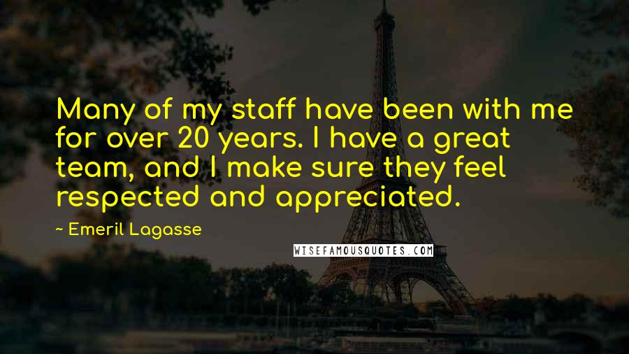 Emeril Lagasse Quotes: Many of my staff have been with me for over 20 years. I have a great team, and I make sure they feel respected and appreciated.